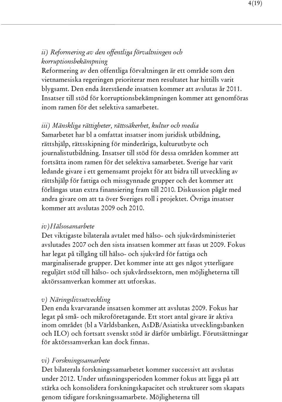 iii) Mänskliga rättigheter, rättssäkerhet, kultur och media Samarbetet har bl a omfattat insatser inom juridisk utbildning, rättshjälp, rättsskipning för minderåriga, kulturutbyte och
