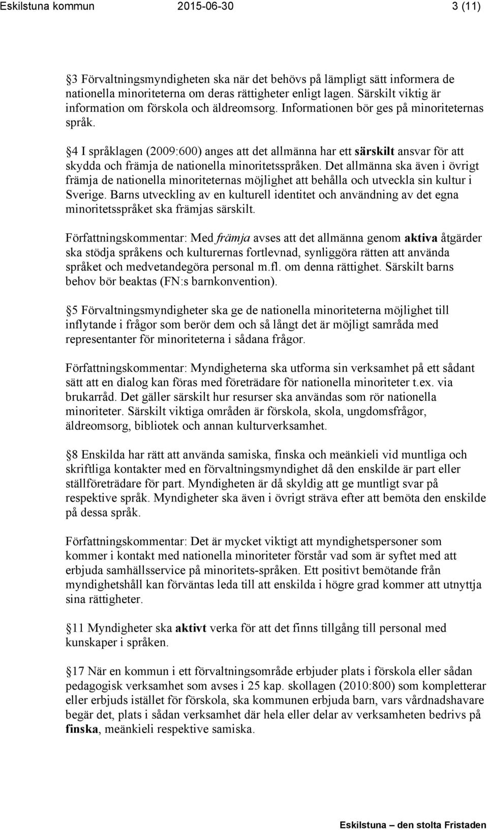 4 I språklagen (2009:600) anges att det allmänna har ett särskilt ansvar för att skydda och främja de nationella minoritetsspråken.