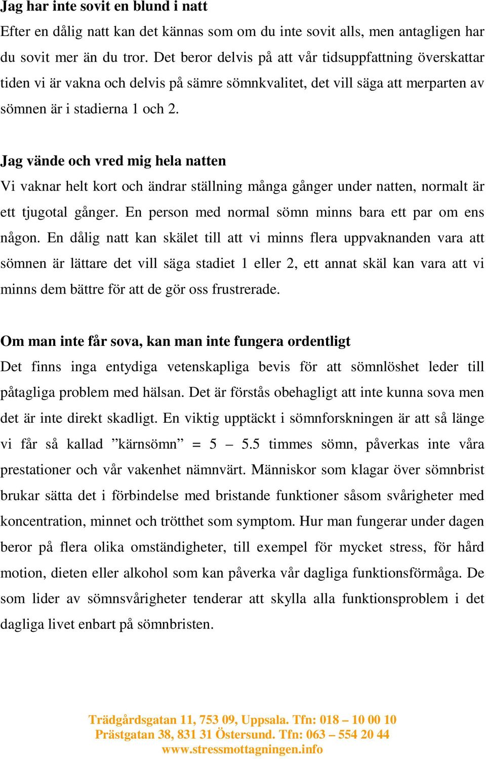 Jag vände och vred mig hela natten Vi vaknar helt kort och ändrar ställning många gånger under natten, normalt är ett tjugotal gånger. En person med normal sömn minns bara ett par om ens någon.