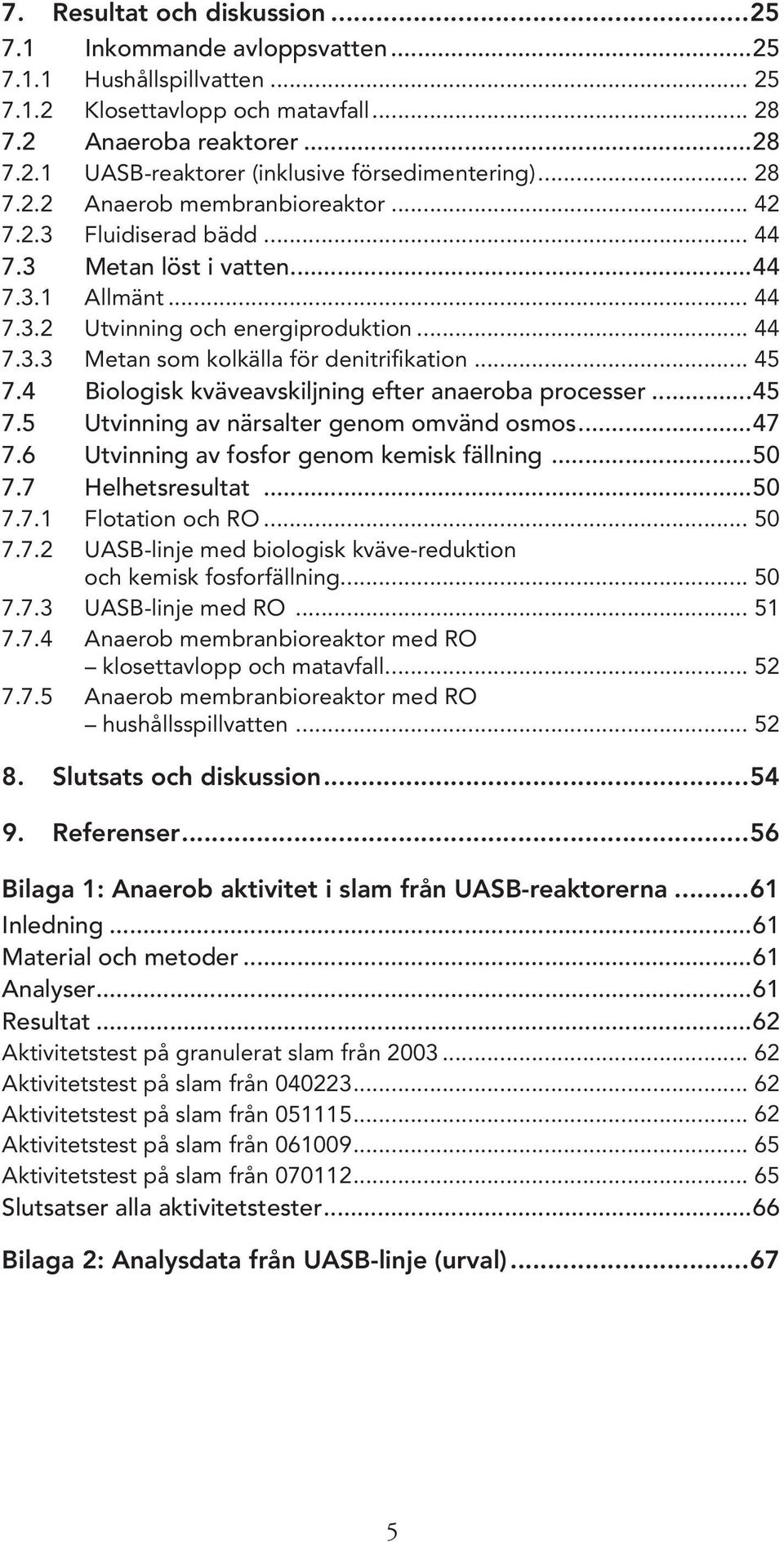 .. 45 7.4 Biologisk kväveavskiljning efter anaeroba processer...45 7.5 Utvinning av närsalter genom omvänd osmos...47 7.6 Utvinning av fosfor genom kemisk fällning...50 7.7 Helhetsresultat...50 7.7.1 Flotation och RO.
