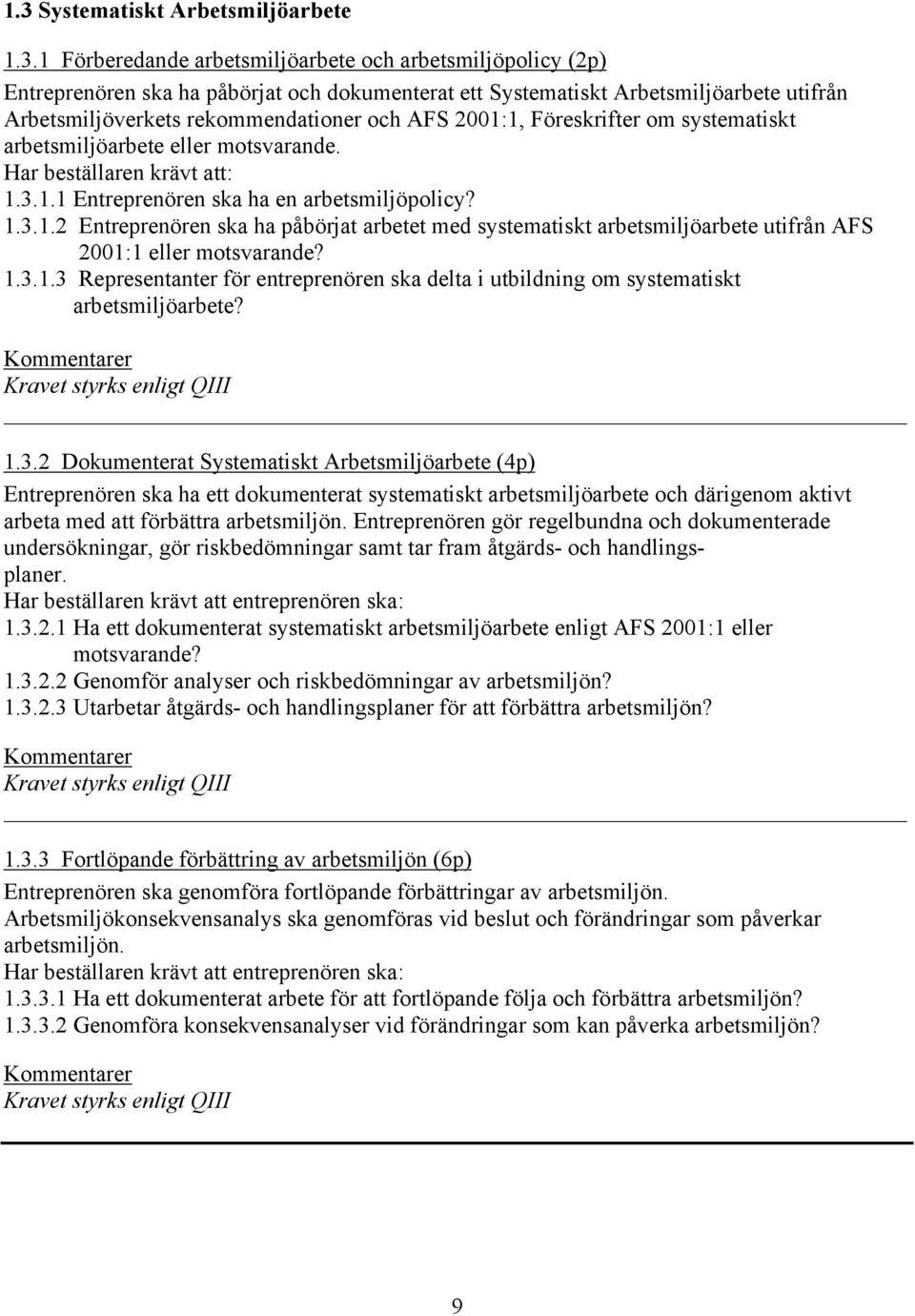 1.3.1.3 Representanter för entreprenören ska delta i utbildning om systematiskt arbetsmiljöarbete? 1.3.2 Dokumenterat Systematiskt Arbetsmiljöarbete (4p) Entreprenören ska ha ett dokumenterat systematiskt arbetsmiljöarbete och därigenom aktivt arbeta med att förbättra arbetsmiljön.