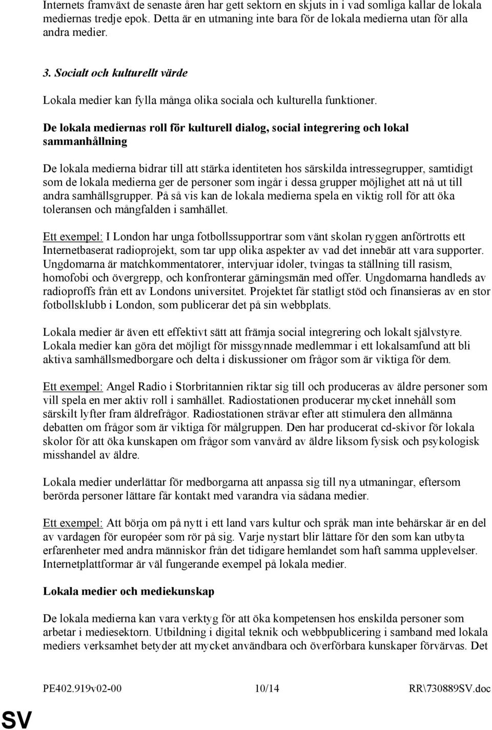 De lokala mediernas roll för kulturell dialog, social integrering och lokal sammanhållning De lokala medierna bidrar till att stärka identiteten hos särskilda intressegrupper, samtidigt som de lokala