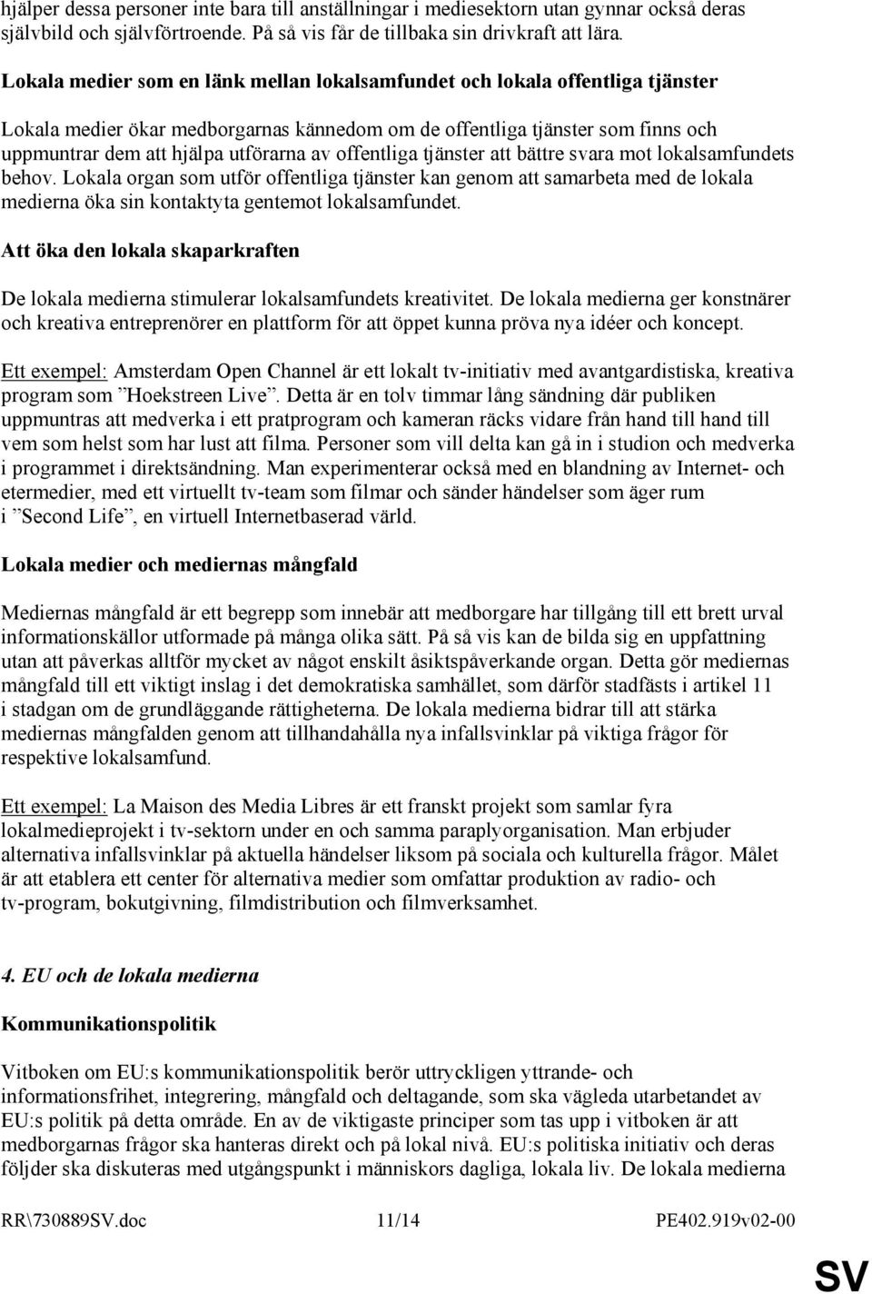 offentliga tjänster att bättre svara mot lokalsamfundets behov. Lokala organ som utför offentliga tjänster kan genom att samarbeta med de lokala medierna öka sin kontaktyta gentemot lokalsamfundet.