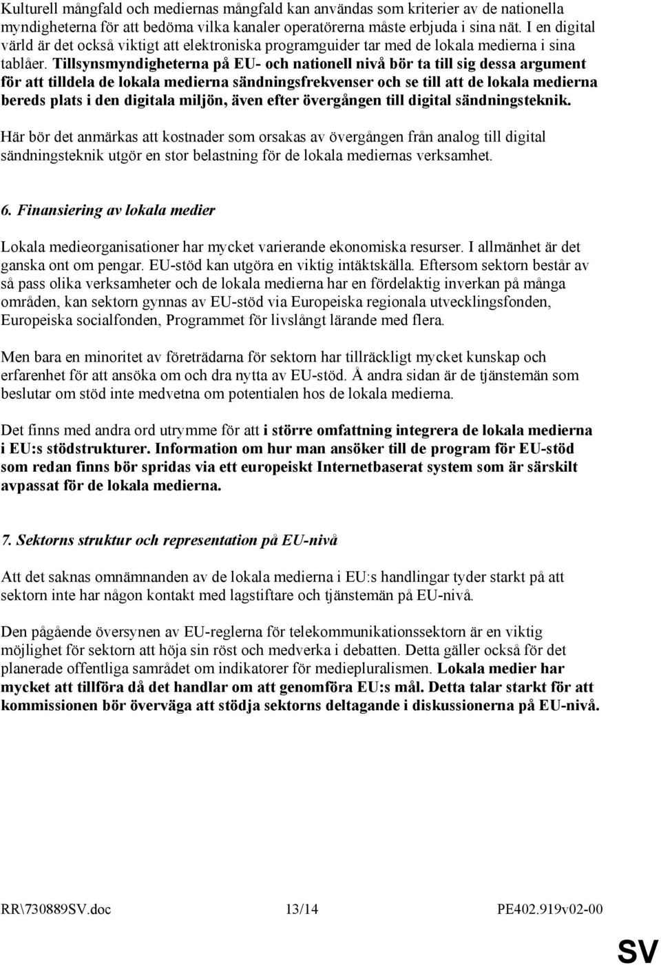 Tillsynsmyndigheterna på EU- och nationell nivå bör ta till sig dessa argument för att tilldela de lokala medierna sändningsfrekvenser och se till att de lokala medierna bereds plats i den digitala