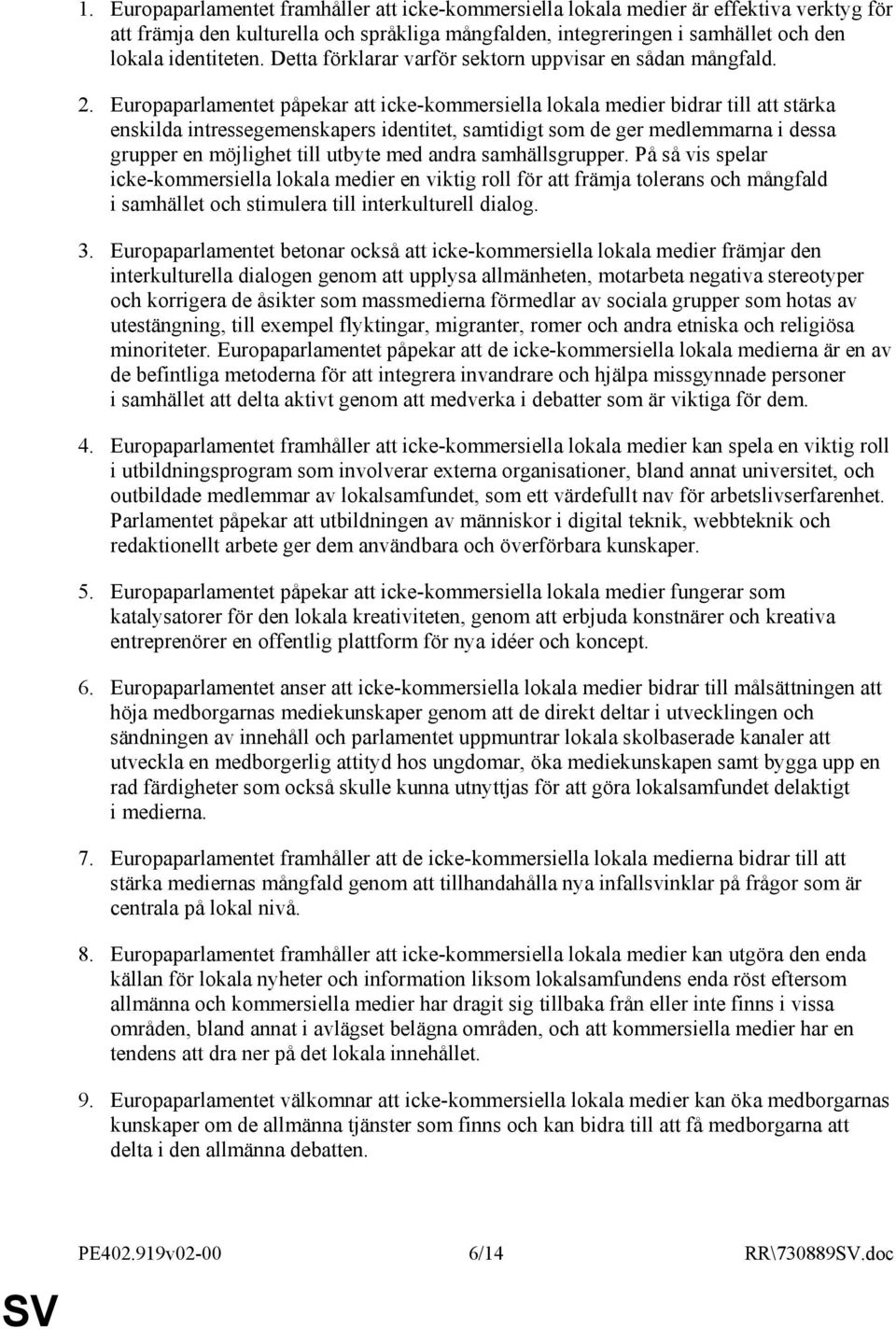 Europaparlamentet påpekar att icke-kommersiella lokala medier bidrar till att stärka enskilda intressegemenskapers identitet, samtidigt som de ger medlemmarna i dessa grupper en möjlighet till utbyte