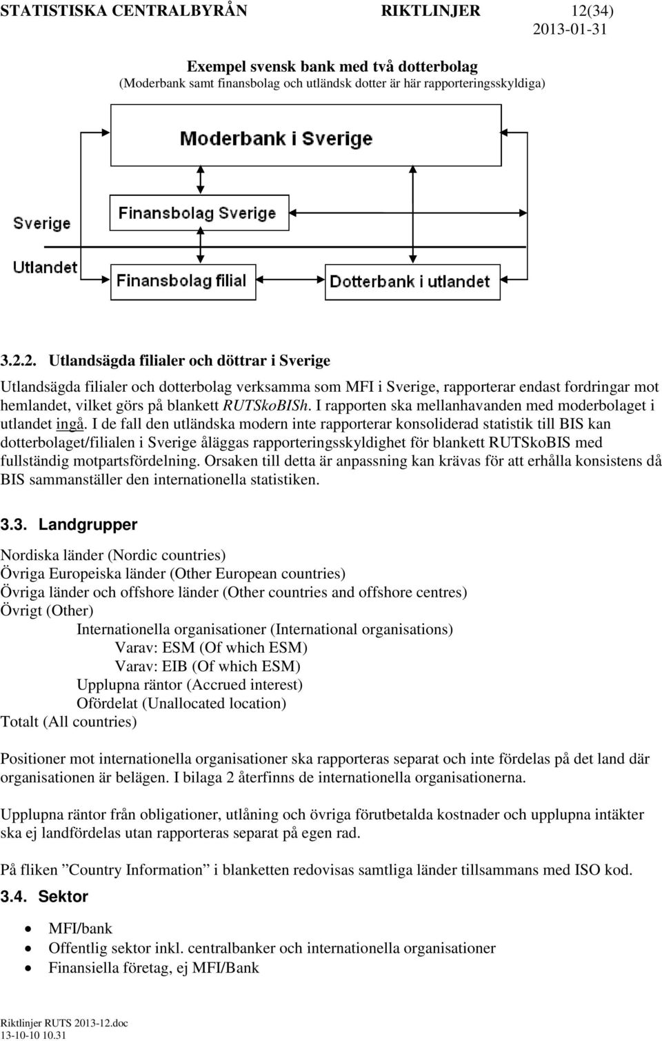 2. Utlandsägda filialer och döttrar i Sverige Utlandsägda filialer och dotterbolag verksamma som MFI i Sverige, rapporterar endast fordringar mot hemlandet, vilket görs på blankett RUTSkoBISh.
