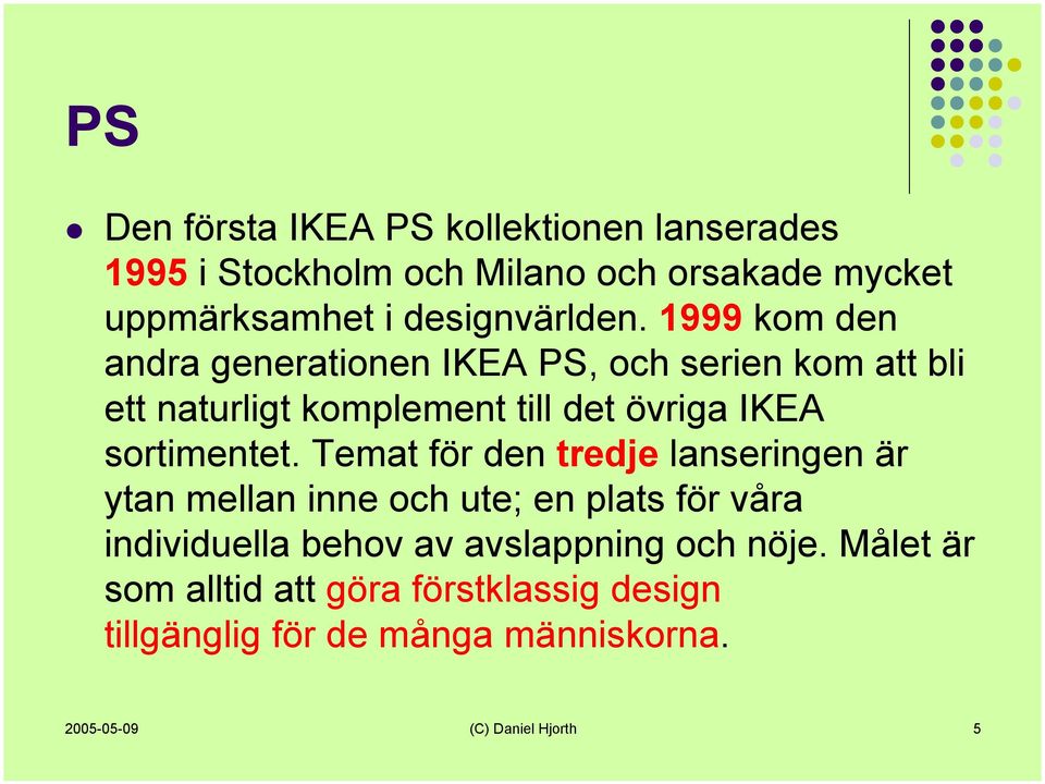 1999 kom den andra generationen IKEA PS, och serien kom att bli ett naturligt komplement till det övriga IKEA sortimentet.