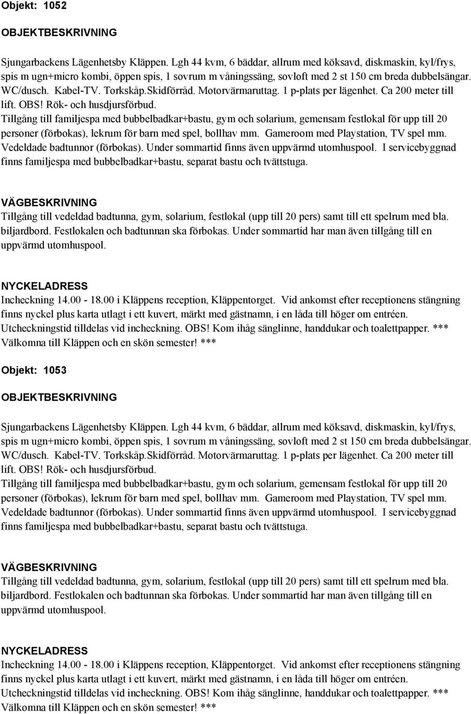 Under sommartid finns även I servicebyggnad Objekt: 1053 spis m ugn+micro kombi, öppen spis, 1 sovrum m våningssäng, sovloft med 2 st 150 cm breda dubbelsängar.