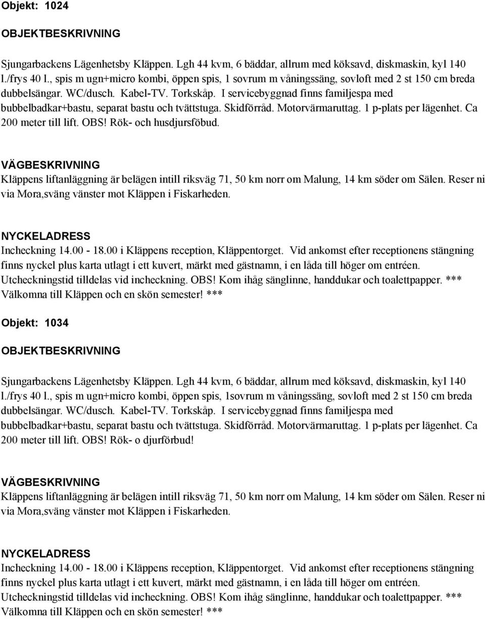 1 p-plats per lägenhet. Ca 200 meter till lift. OBS! Rök- och husdjursföbud. Objekt: 1034 dubbelsängar. WC/dusch. Kabel-TV.