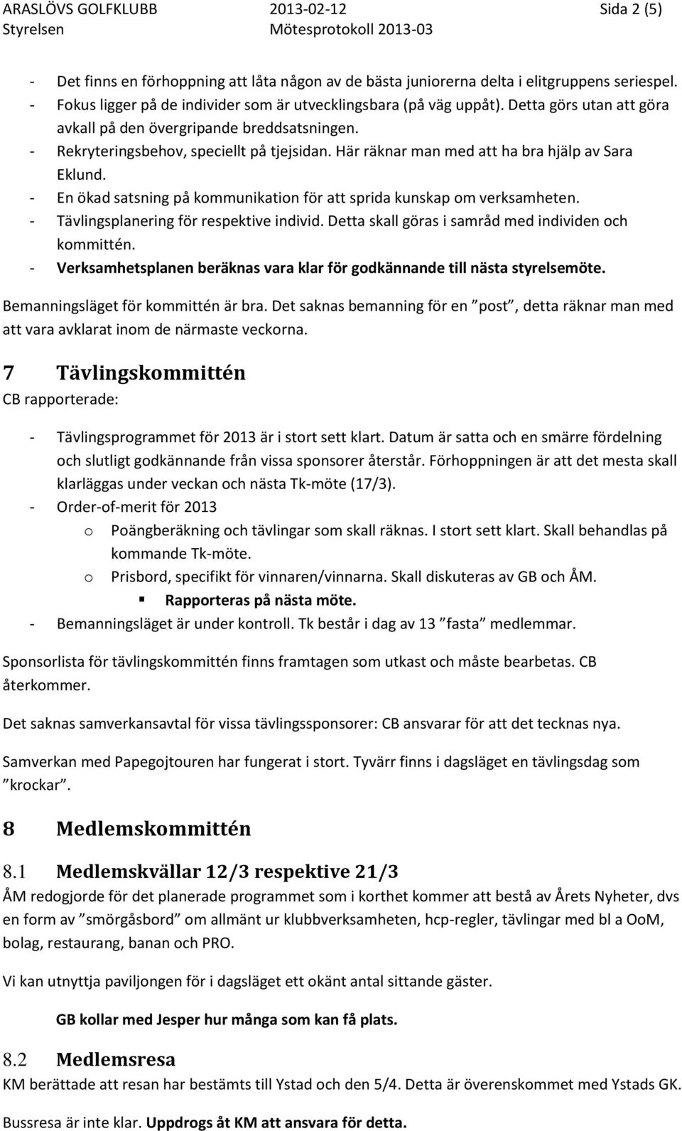 Här räknar man med att ha bra hjälp av Sara Eklund. - En ökad satsning på kommunikation för att sprida kunskap om verksamheten. - Tävlingsplanering för respektive individ.