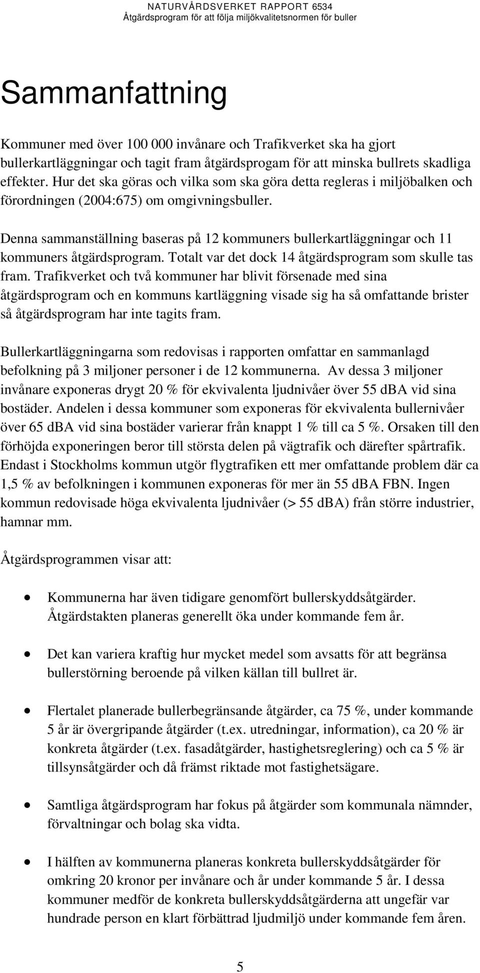 Denna sammanställning baseras på 12 kommuners bullerkartläggningar och 11 kommuners åtgärdsprogram. Totalt var det dock 14 åtgärdsprogram som skulle tas fram.