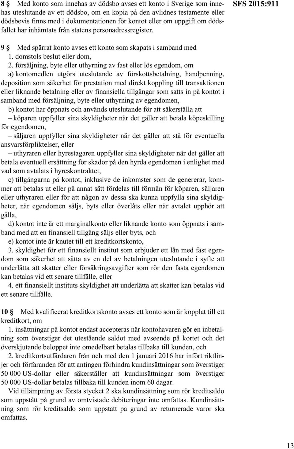 försäljning, byte eller uthyrning av fast eller lös egendom, om a) kontomedlen utgörs uteslutande av förskottsbetalning, handpenning, deposition som säkerhet för prestation med direkt koppling till