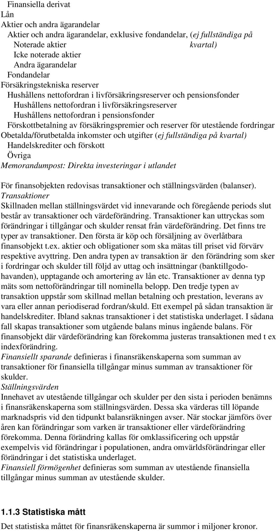 Förskottbetalning av försäkringspremier och reserver för utestående fordringar Obetalda/förutbetalda inkomster och utgifter (ej fullständiga på kvartal) Handelskrediter och förskott Övriga