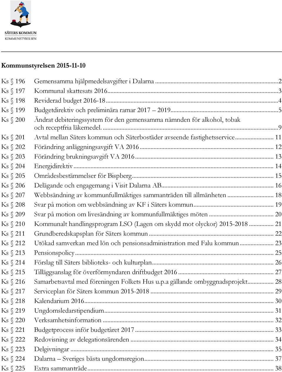 ... 9 Ks 201 Avtal mellan Säters kommun och Säterbostäder avseende fastighetsservice... 11 Ks 202 Förändring anläggningsavgift VA 2016... 12 Ks 203 Förändring brukningsavgift VA 2016.