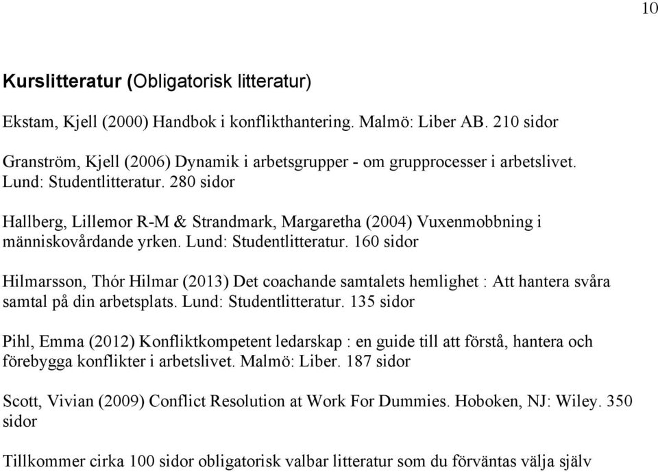 280 sidor Hallberg, Lillemor R-M & Strandmark, Margaretha (2004) Vuxenmobbning i människovårdande yrken. Lund: Studentlitteratur.