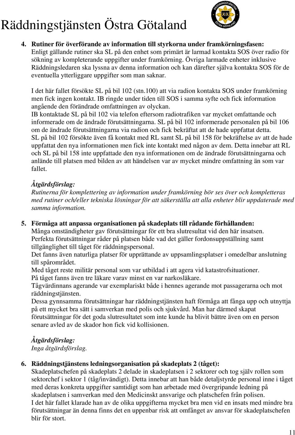 Övriga larmade enheter inklusive Räddningsledaren ska lyssna av denna information och kan därefter själva kontakta SOS för de eventuella ytterliggare uppgifter som man saknar.