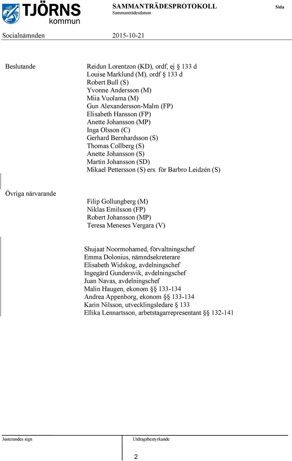 för Barbro Leidzén (S) Övriga närvarande Filip Gollungberg (M) Niklas Emilsson (FP) Robert Johansson (MP) Teresa Meneses Vergara (V) Shujaat Noormohamed, förvaltningschef Emma Dolonius,