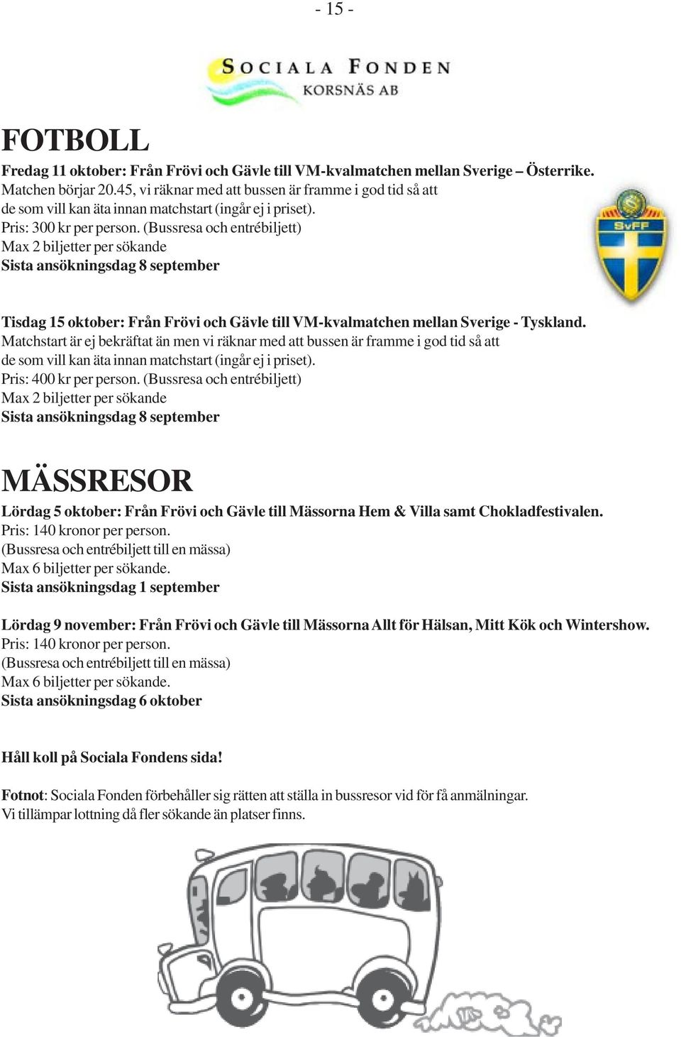 (Bussresa och entrébiljett) Max 2 biljetter per sökande Sista ansökningsdag 8 september Tisdag 15 oktober: Från Frövi och Gävle till VM-kvalmatchen mellan Sverige - Tyskland.