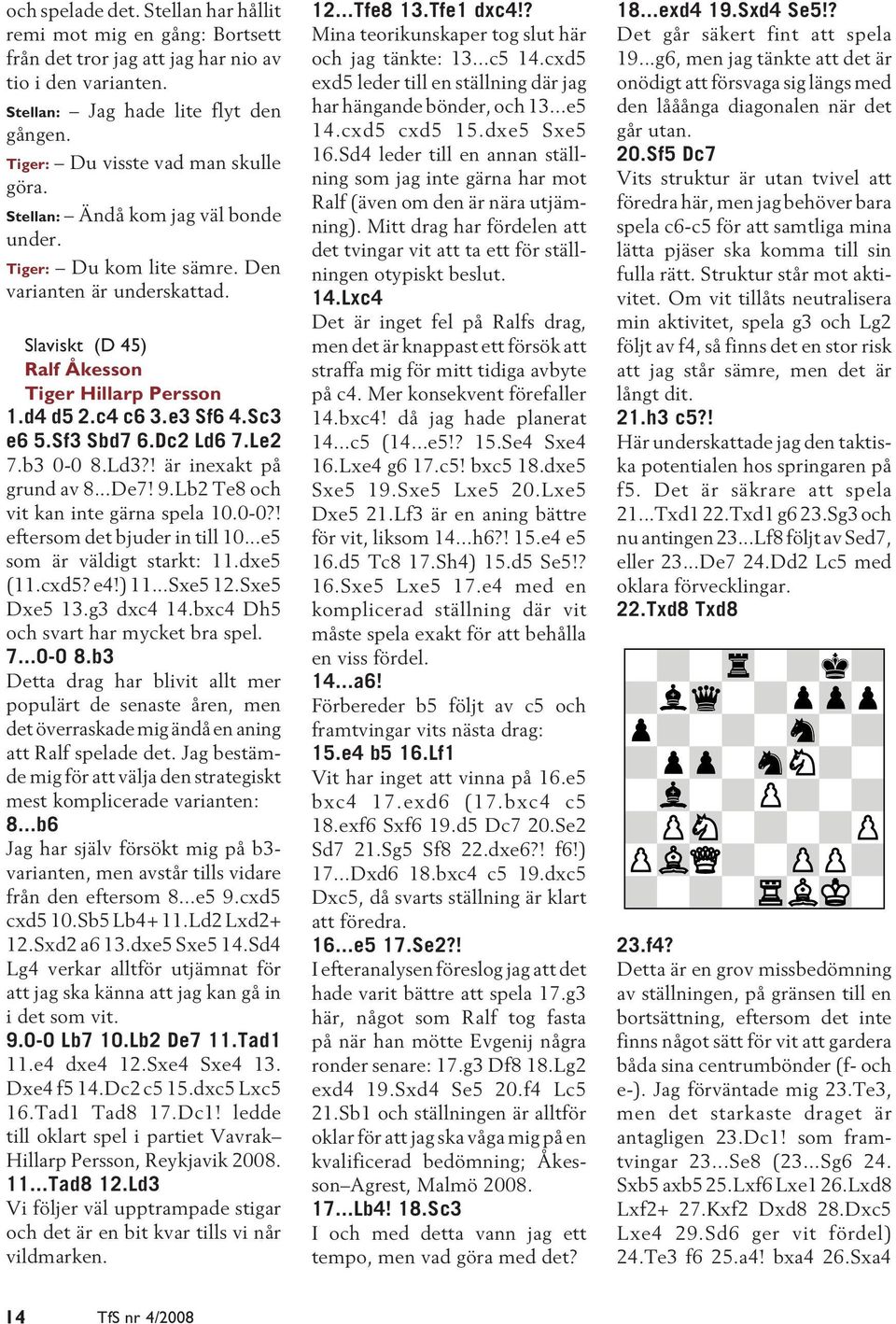 c4 c6 3.e3 Sf6 4.Sc3 e6 5.Sf3 Sbd7 6.Dc2 Ld6 7.Le2 7.b3 0-0 8.Ld3?! är inexakt på grund av 8...De7! 9.Lb2 Te8 och vit kan inte gärna spela 10.0-0?! eftersom det bjuder in till 10.