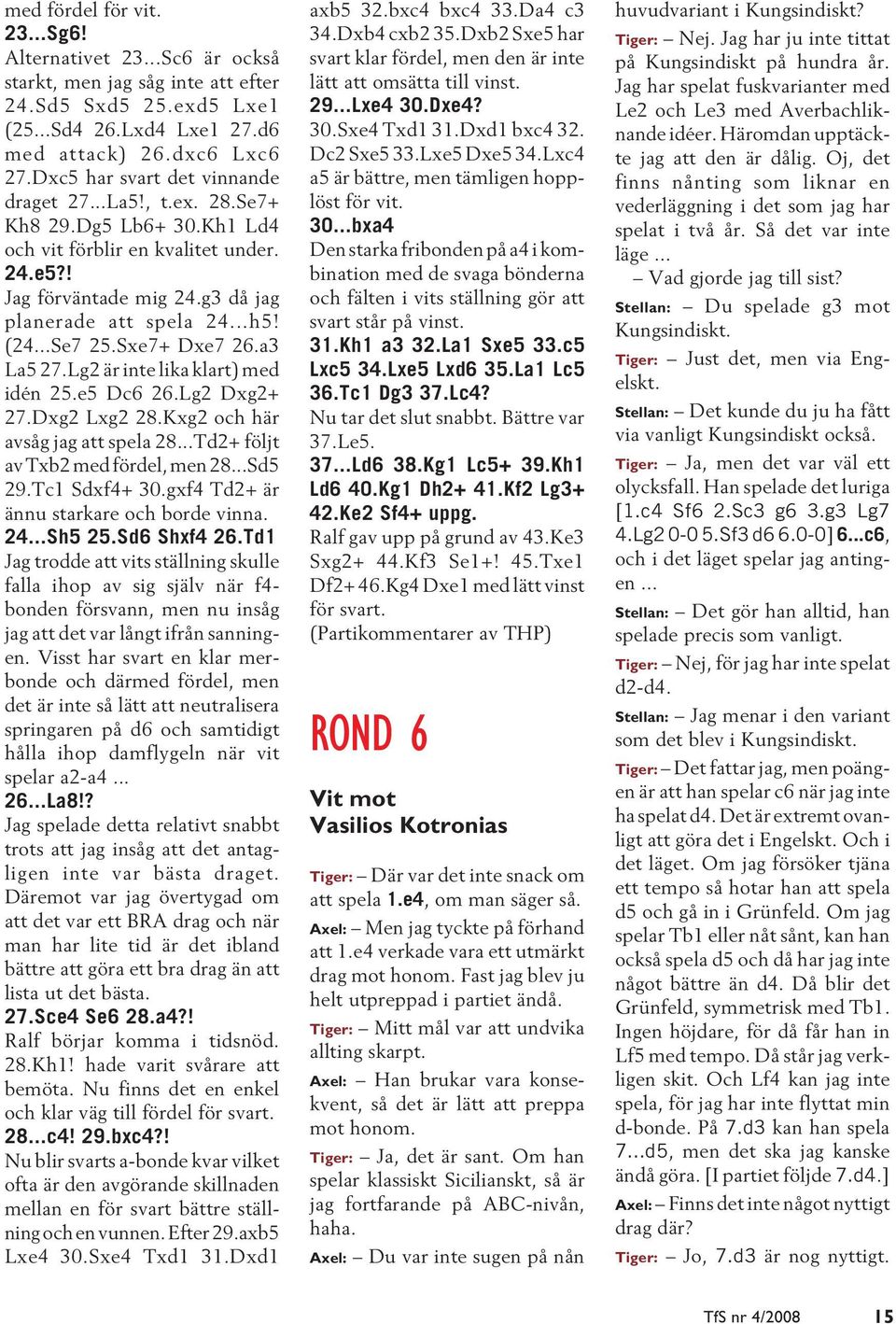 ..Se7 25.Sxe7+ Dxe7 26.a3 La5 27.Lg2 är inte lika klart) med idén 25.e5 Dc6 26.Lg2 Dxg2+ 27.Dxg2 Lxg2 28.Kxg2 och här avsåg jag att spela 28...Td2+ följt av Txb2 med fördel, men 28...Sd5 29.