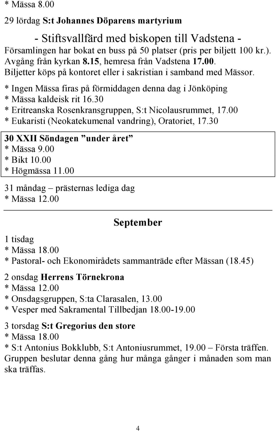 30 * Eritreanska Rosenkransgruppen, S:t Nicolausrummet, 17.00 * Eukaristi (Neokatekumenal vandring), Oratoriet, 17.30 30 XXII Söndagen under året * Bikt 10.