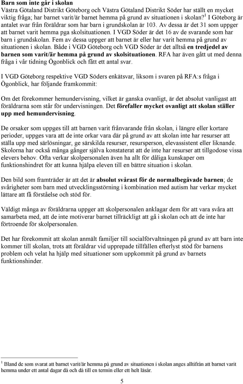 I VGD Söder är det 16 av de svarande som har barn i grundskolan. Fem av dessa uppger att barnet är eller har varit hemma på grund av situationen i skolan.