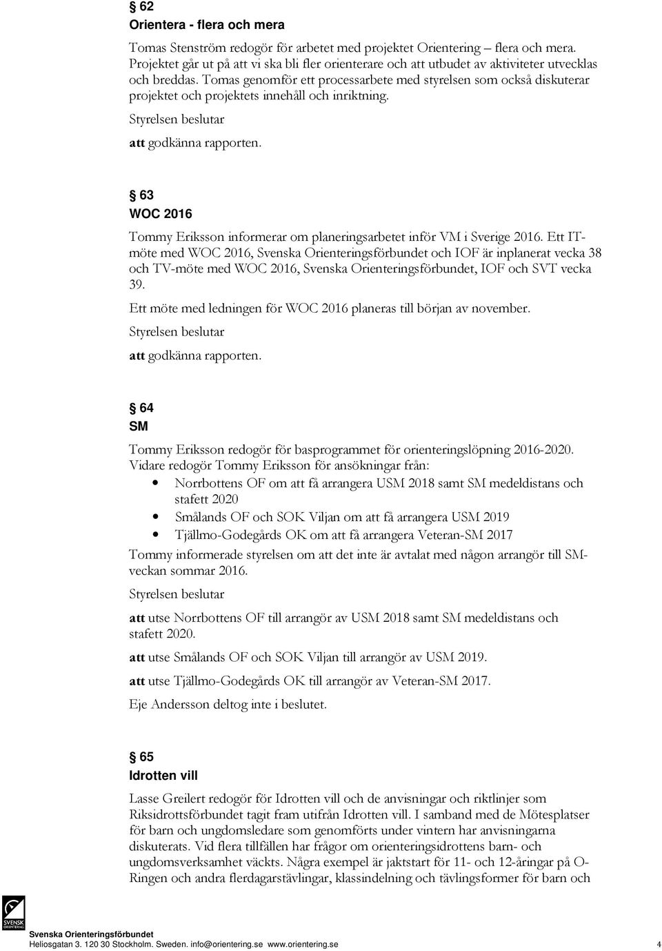 Tomas genomför ett processarbete med styrelsen som också diskuterar projektet och projektets innehåll och inriktning.