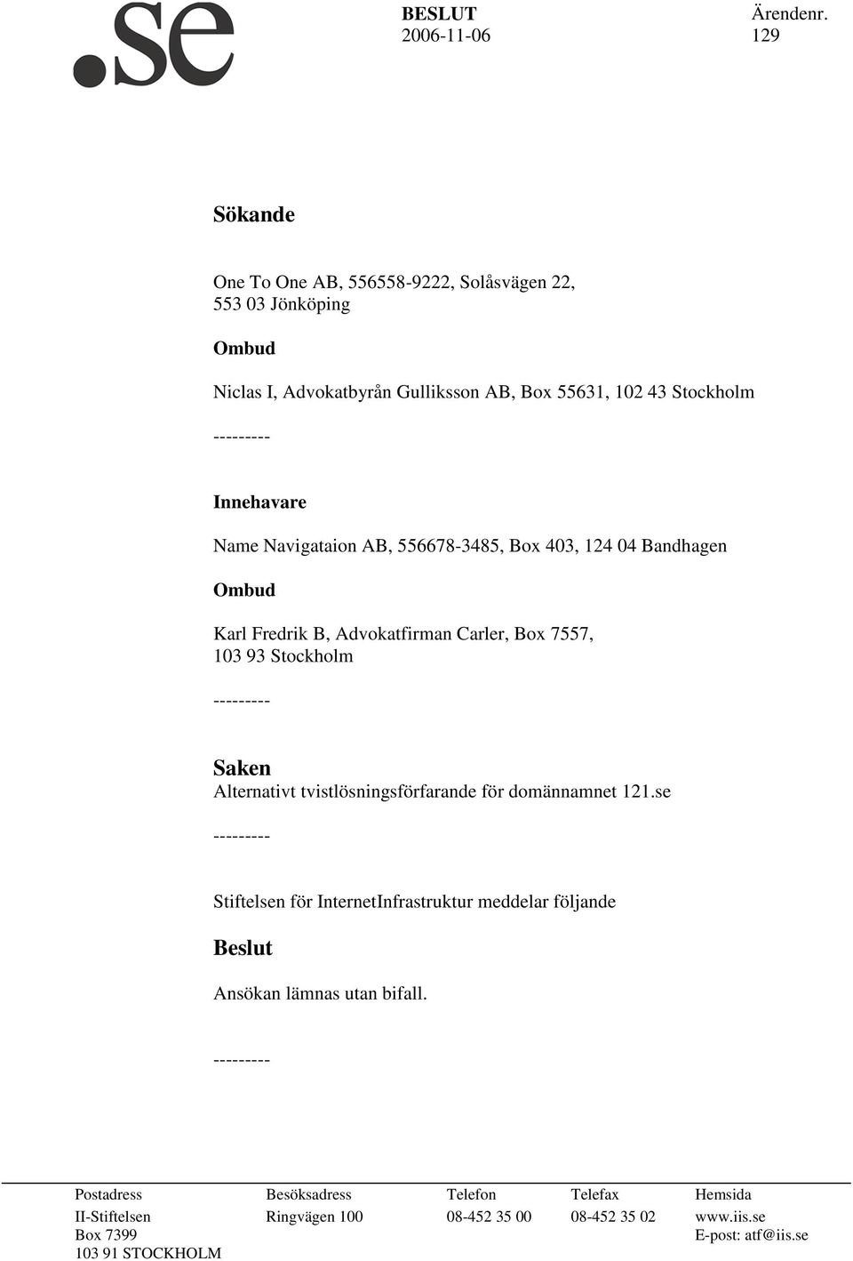 Name Navigataion AB, 556678-3485, Box 403, 124 04 Bandhagen Ombud Karl Fredrik B, Advokatfirman Carler, Box 7557, 103 93 Stockholm Saken Alternativt