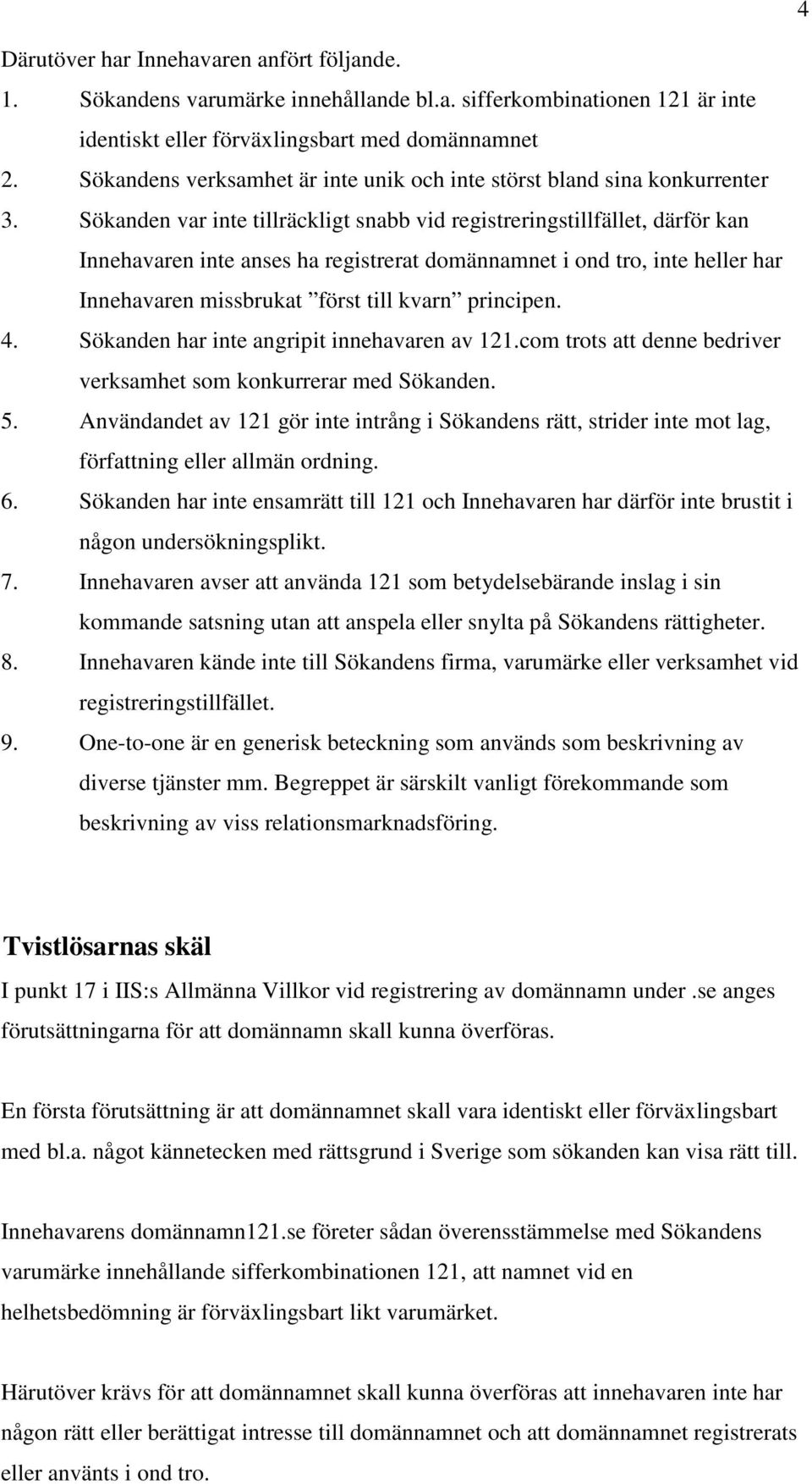 Sökanden var inte tillräckligt snabb vid registreringstillfället, därför kan Innehavaren inte anses ha registrerat domännamnet i ond tro, inte heller har Innehavaren missbrukat först till kvarn