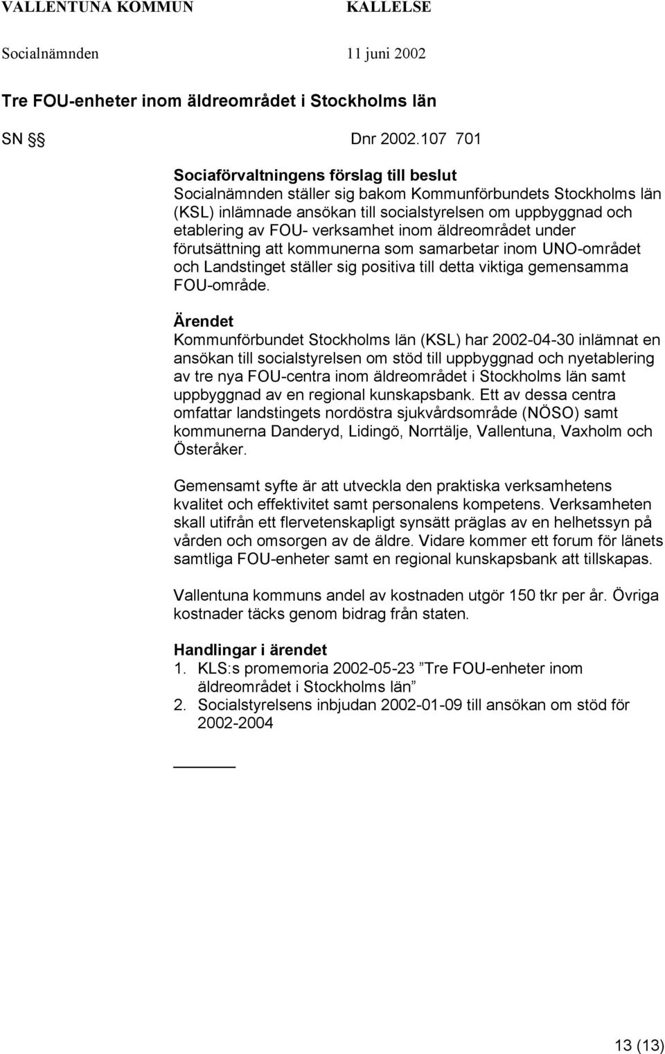 verksamhet inom äldreområdet under förutsättning att kommunerna som samarbetar inom UNO-området och Landstinget ställer sig positiva till detta viktiga gemensamma FOU-område.