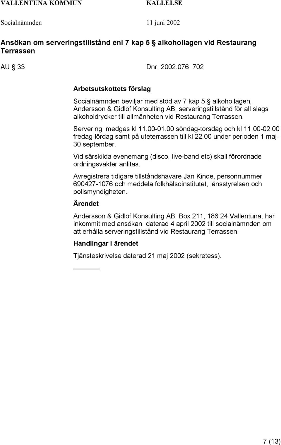 Servering medges kl 11.00-01.00 söndag-torsdag och kl 11.00-02.00 fredag-lördag samt på uteterrassen till kl 22.00 under perioden 1 maj- 30 september.