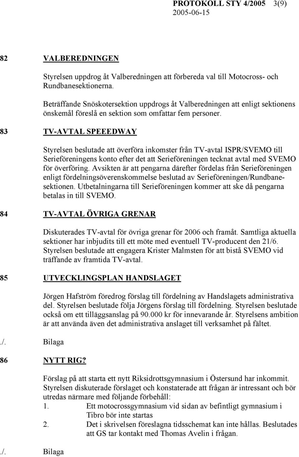 83 TV-AVTAL SPEEEDWAY Styrelsen beslutade att överföra inkomster från TV-avtal ISPR/SVEMO till Serieföreningens konto efter det att Serieföreningen tecknat avtal med SVEMO för överföring.