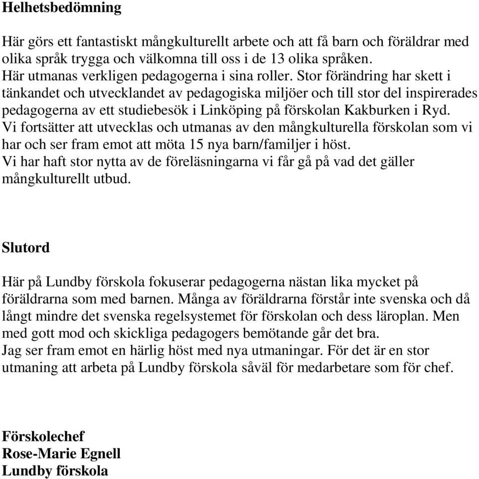 Stor förändring har skett i tänkandet och utvecklandet av pedagogiska miljöer och till stor del inspirerades pedagogerna av ett studiebesök i Linköping på förskolan Kakburken i Ryd.