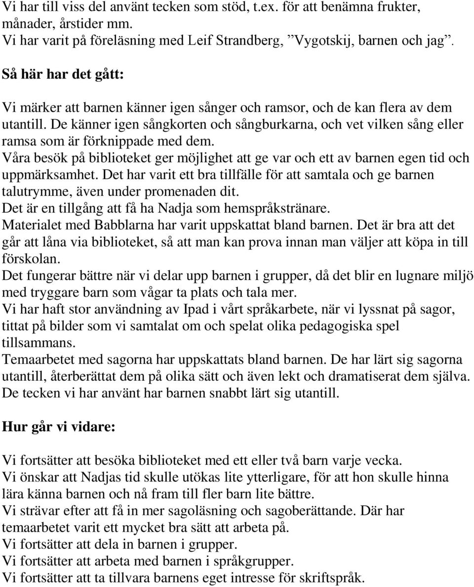 De känner igen sångkorten och sångburkarna, och vet vilken sång eller ramsa som är förknippade med dem. Våra besök på biblioteket ger möjlighet att ge var och ett av barnen egen tid och uppmärksamhet.