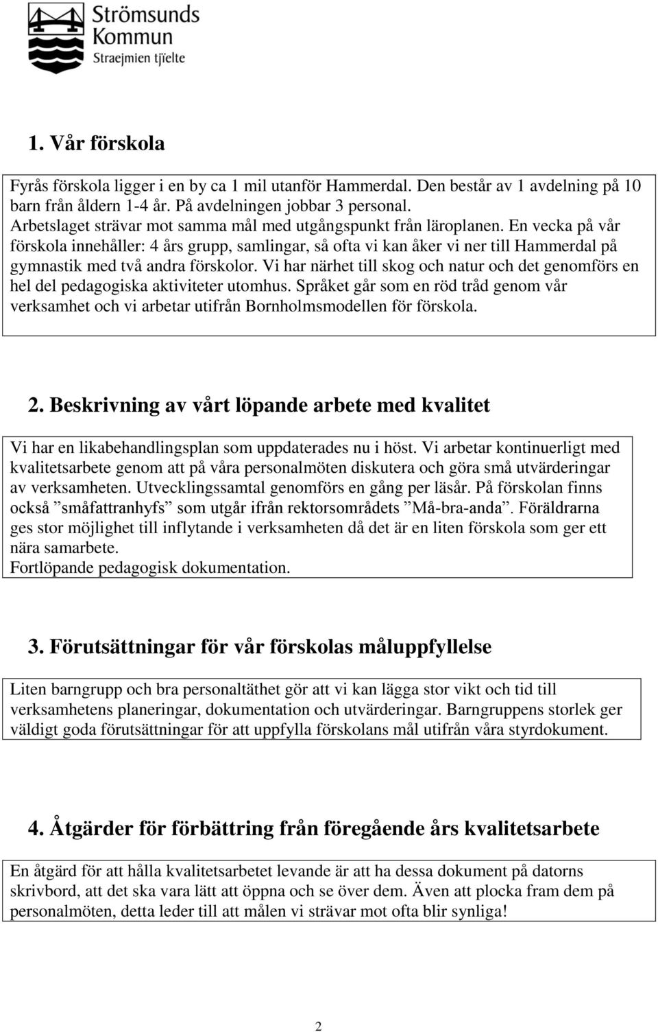 En vecka på vår förskola innehåller: 4 års grupp, samlingar, så ofta vi kan åker vi ner till Hammerdal på gymnastik med två andra förskolor.