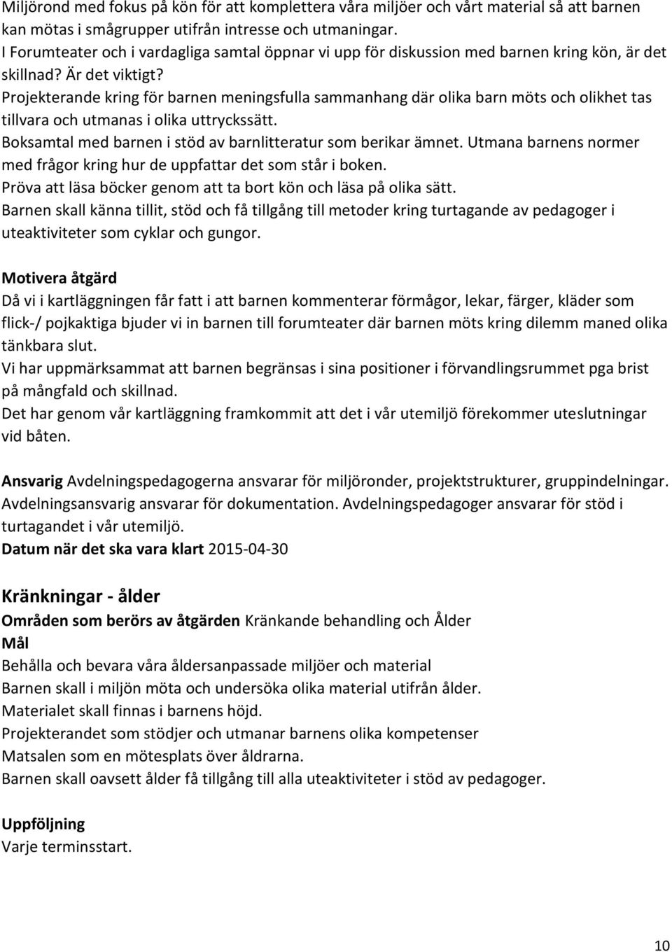 Projekterande kring för barnen meningsfulla sammanhang där olika barn möts och olikhet tas tillvara och utmanas i olika uttryckssätt. Boksamtal med barnen i stöd av barnlitteratur som berikar ämnet.