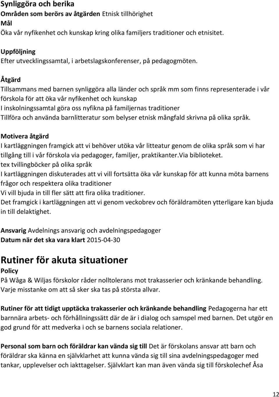 Åtgärd Tillsammans med barnen synliggöra alla länder och språk mm som finns representerade i vår förskola för att öka vår nyfikenhet och kunskap I inskolningssamtal göra oss nyfikna på familjernas