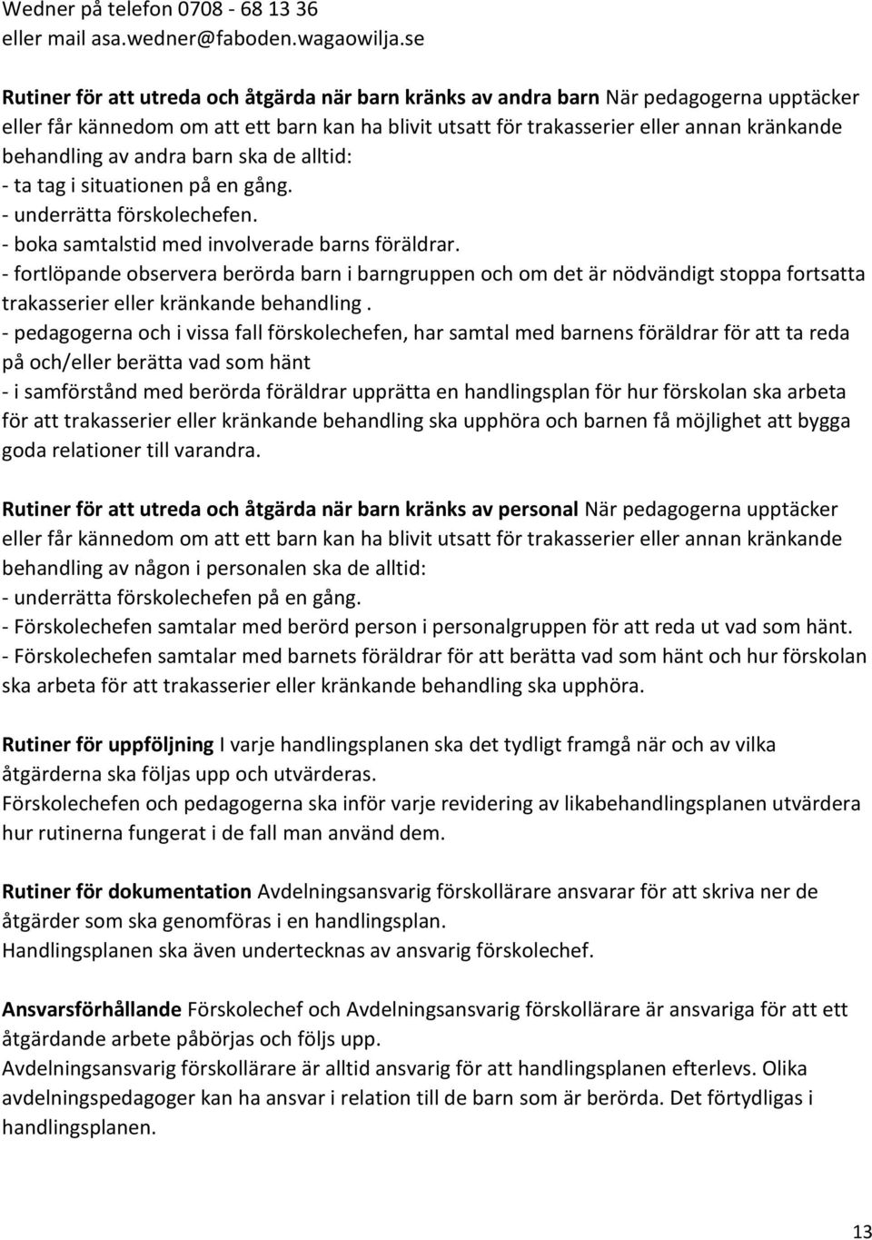 av andra barn ska de alltid: - ta tag i situationen på en gång. - underrätta förskolechefen. - boka samtalstid med involverade barns föräldrar.