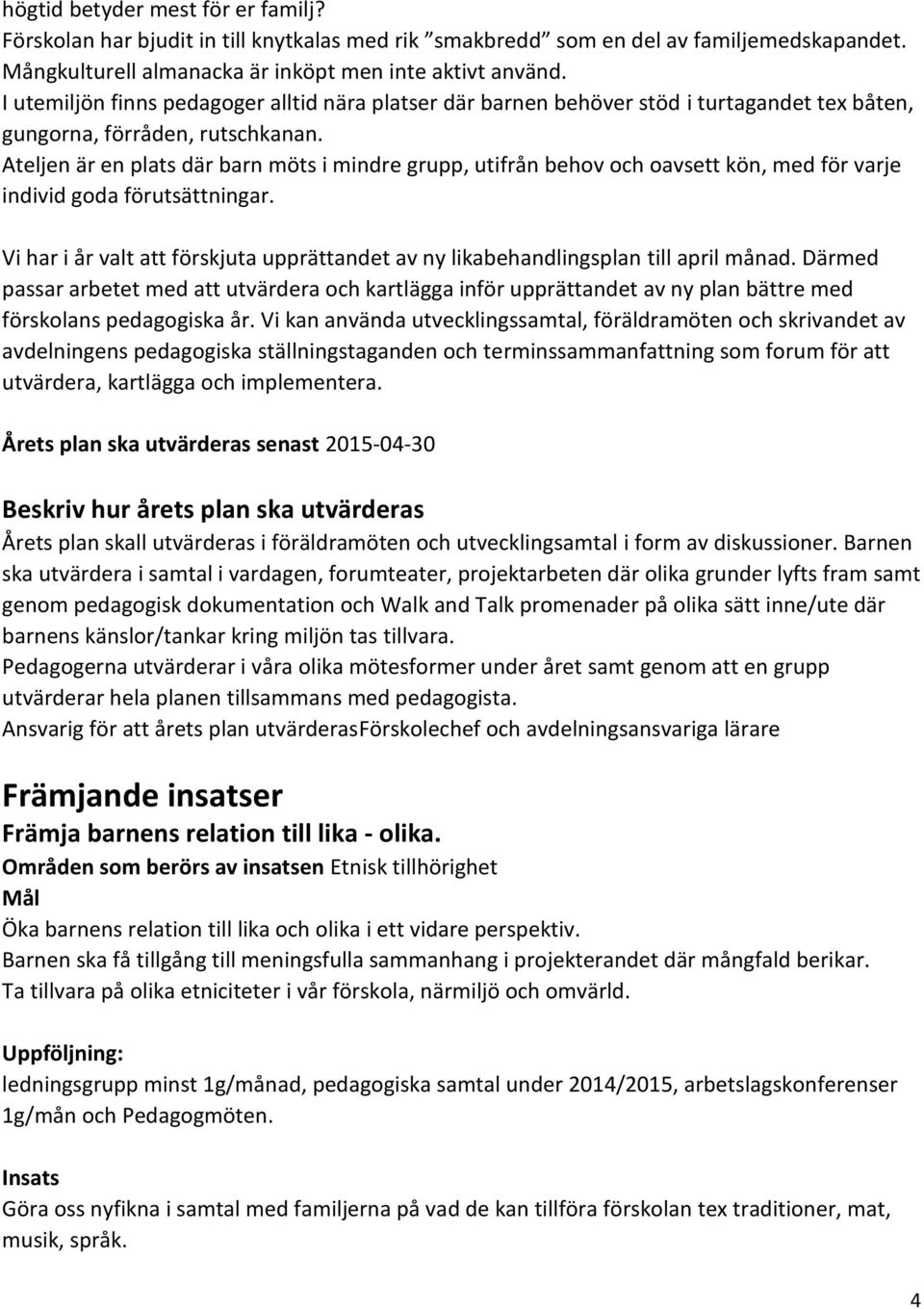 Ateljen är en plats där barn möts i mindre grupp, utifrån behov och oavsett kön, med för varje individ goda förutsättningar.