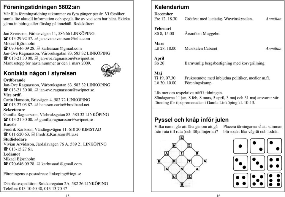 karhusaari@gmail.com Jan-Ove Ragnarsson. Vårbruksgatan 83. 583 32 LINKÖPING 013-21 30 00. jan-ove.ragnarsson@swipnet.se Manusstopp för nästa nummer är den 1 mars 2009.