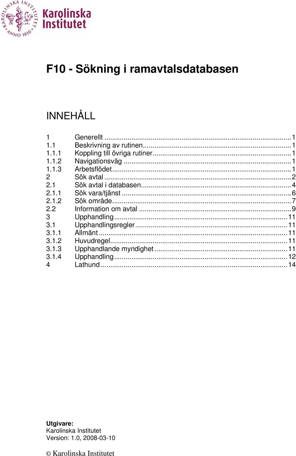 ..6 2.1.2 Sök område...7 2.2 Information om avtal...9 3 Upphandling...11 3.1 Upphandlingsregler...11 3.1.1 Allmänt...11 3.1.2 Huvudregel.