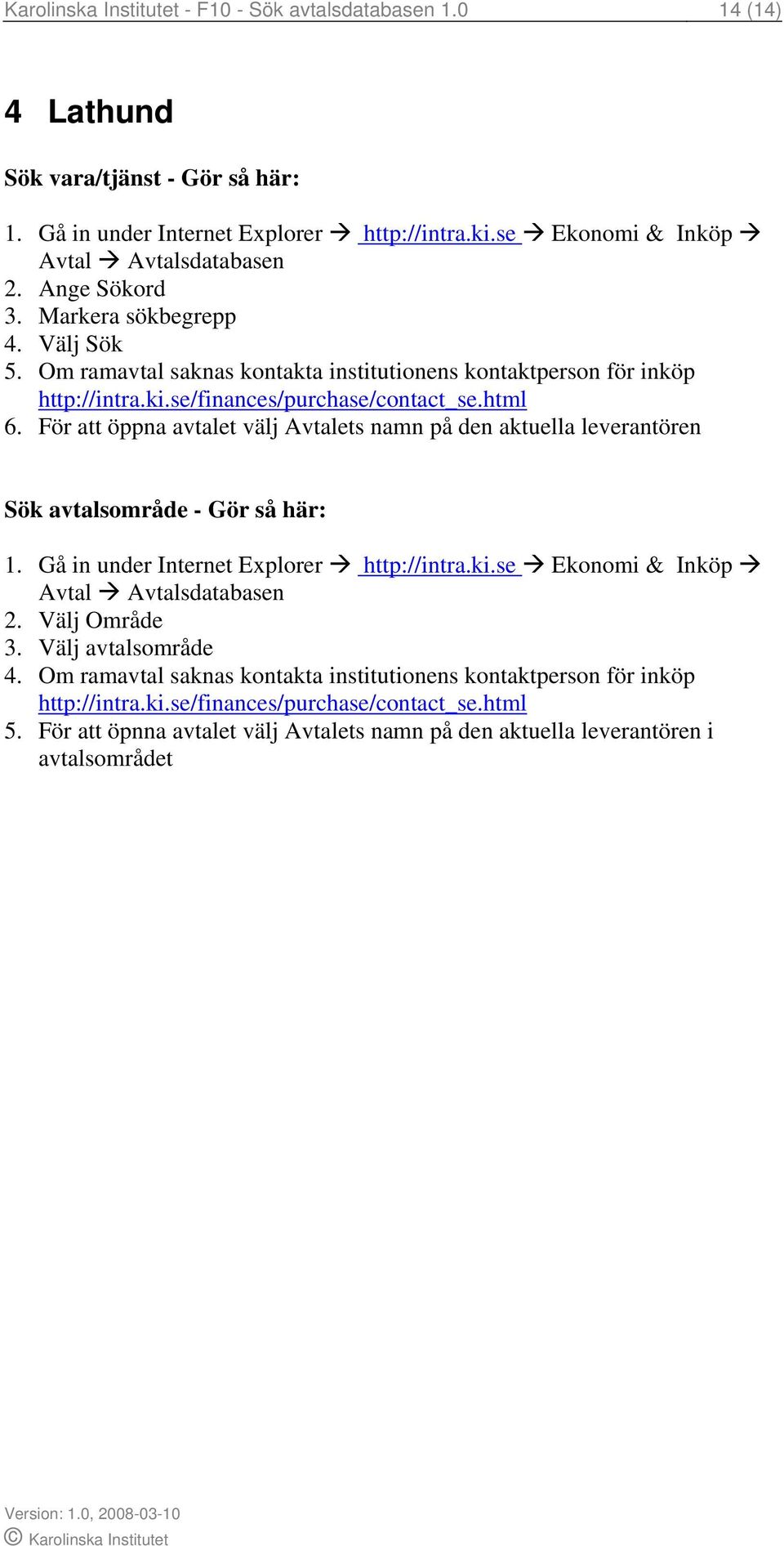 För att öppna avtalet välj Avtalets namn på den aktuella leverantören Sök avtalsområde - Gör så här: 1. Gå in under Internet Explorer http://intra.ki.se Ekonomi & Inköp Avtal Avtalsdatabasen 2.