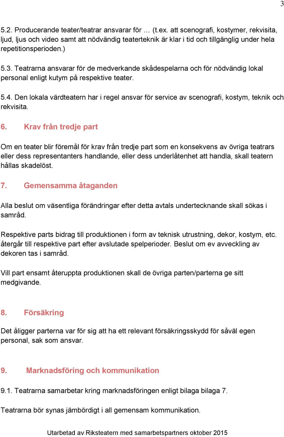 Teatrarna ansvarar för de medverkande skådespelarna och för nödvändig lokal personal enligt kutym på respektive teater. 5.4.