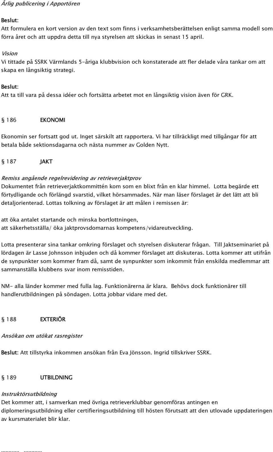 Att ta till vara på dessa idéer och fortsätta arbetet mot en långsiktig vision även för GRK. 186 EKONOMI Ekonomin ser fortsatt god ut. Inget särskilt att rapportera.