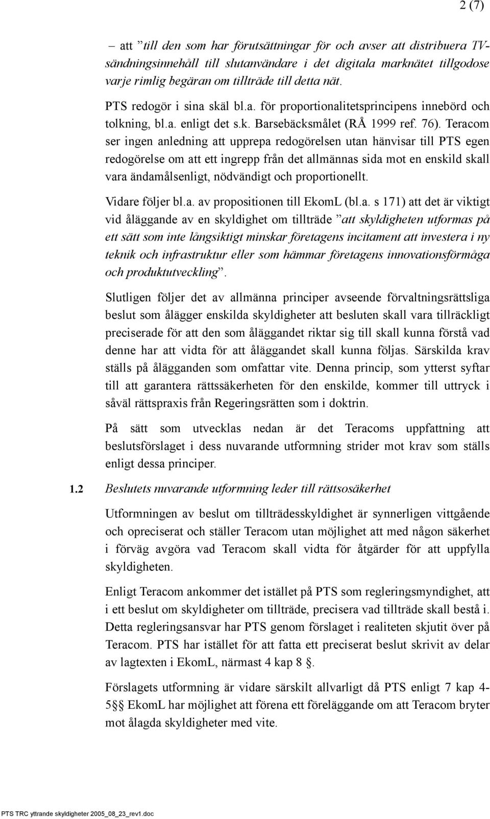 Teracom ser ingen anledning att upprepa redogörelsen utan hänvisar till PTS egen redogörelse om att ett ingrepp från det allmännas sida mot en enskild skall vara ändamålsenligt, nödvändigt och
