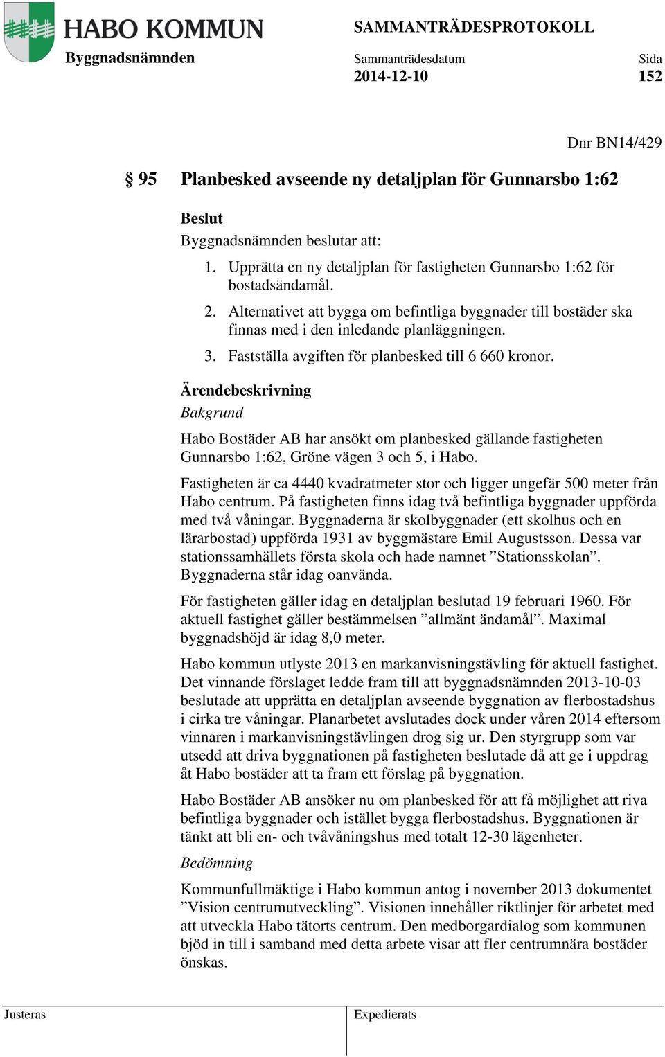 Ärendebeskrivning Bakgrund Habo Bostäder AB har ansökt om planbesked gällande fastigheten Gunnarsbo 1:62, Gröne vägen 3 och 5, i Habo.