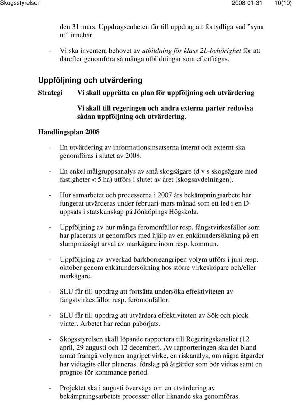 Uppföljning och utvärdering Vi skall upprätta en plan för uppföljning och utvärdering Vi skall till regeringen och andra externa parter redovisa sådan uppföljning och utvärdering.