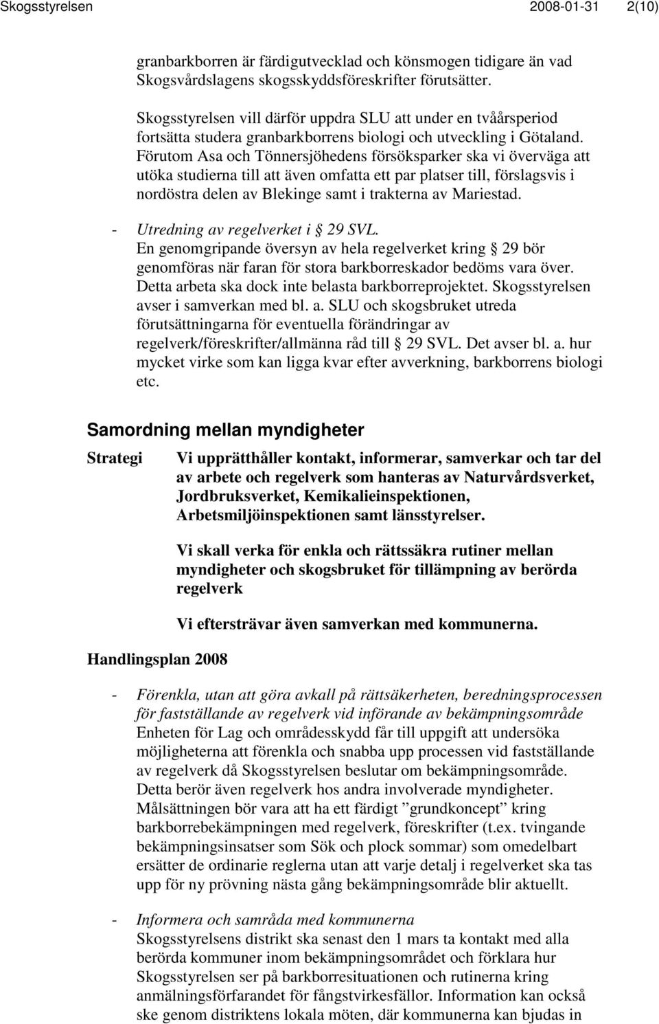 Förutom Asa och Tönnersjöhedens försöksparker ska vi överväga att utöka studierna till att även omfatta ett par platser till, förslagsvis i nordöstra delen av Blekinge samt i trakterna av Mariestad.