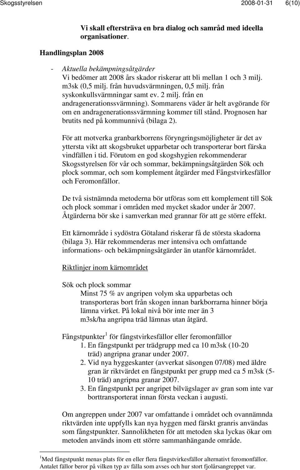 från en andragenerationssvärmning). Sommarens väder är helt avgörande för om en andragenerationssvärmning kommer till stånd. Prognosen har brutits ned på kommunnivå (bilaga 2).