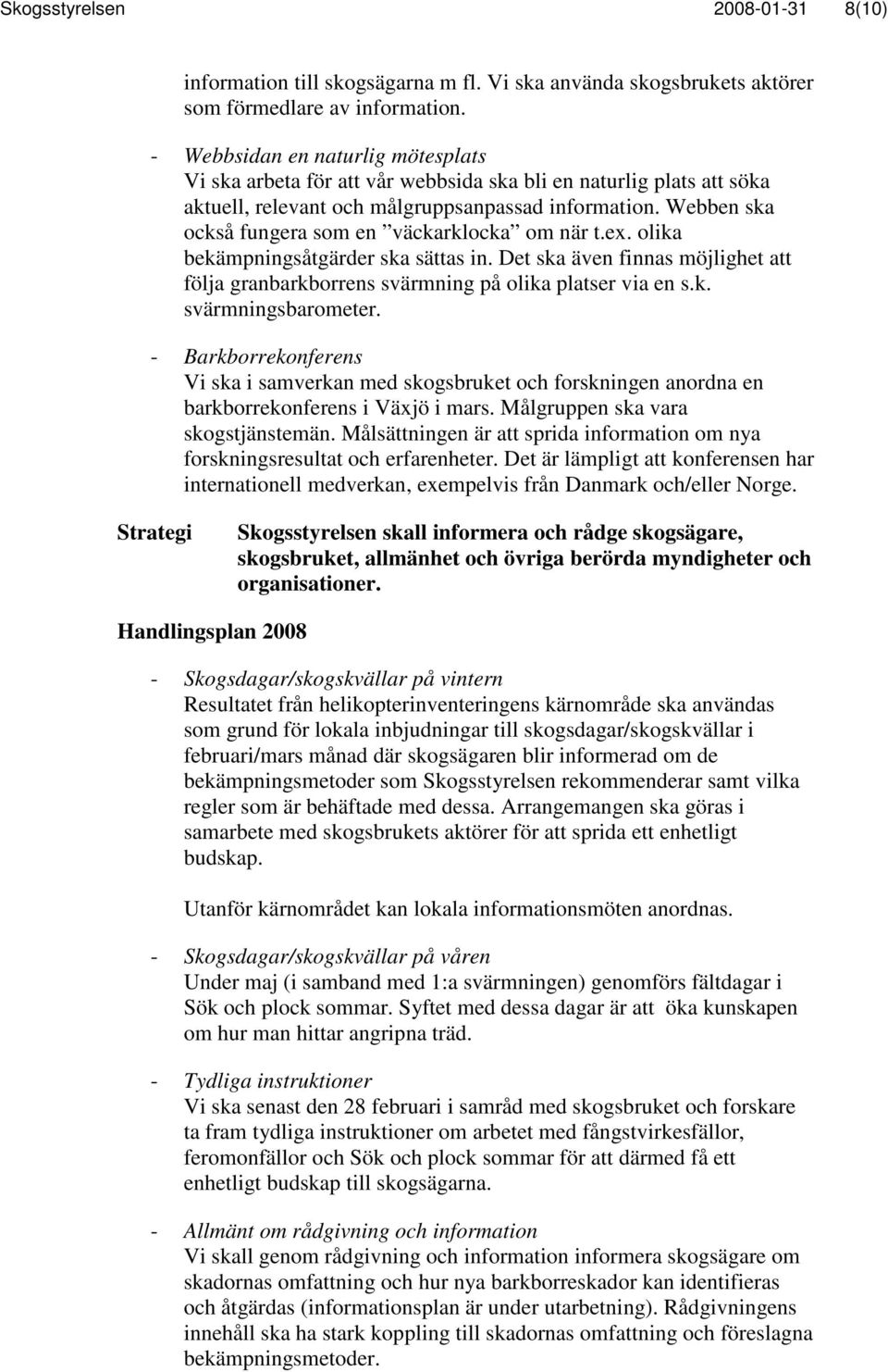 Webben ska också fungera som en väckarklocka om när t.ex. olika bekämpningsåtgärder ska sättas in. Det ska även finnas möjlighet att följa granbarkborrens svärmning på olika platser via en s.k. svärmningsbarometer.